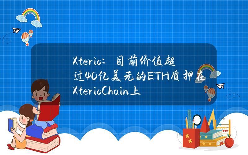 Xterio：目前价值超过40亿美元的ETH质押在XterioChain上