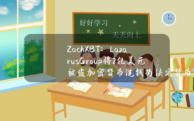 ZachXBT：LazarusGroup将2亿美元被盗加密货币洗钱为法定货币