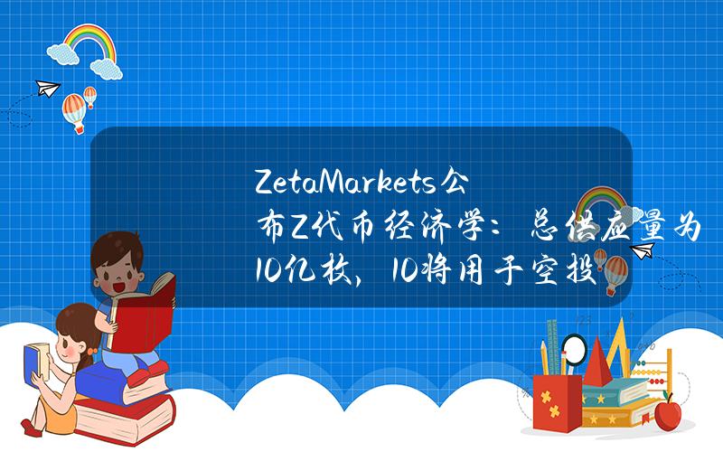 ZetaMarkets公布Z代币经济学：总供应量为10亿枚，10%将用于空投