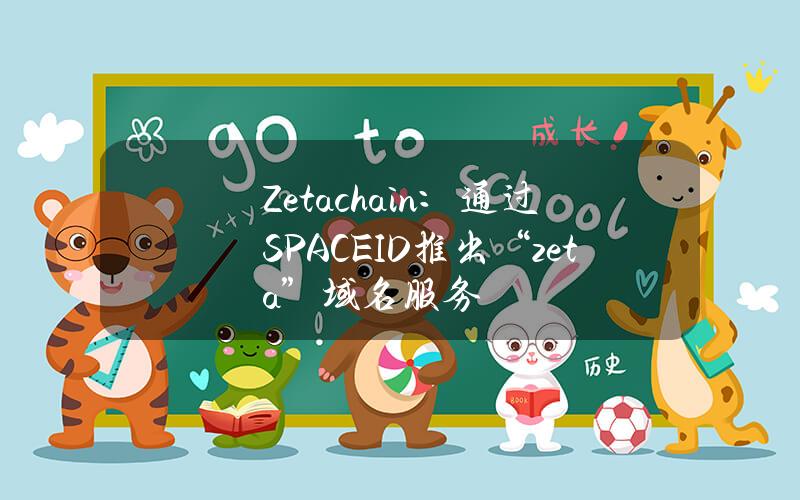 Zetachain：通过SPACEID推出“.zeta”域名服务