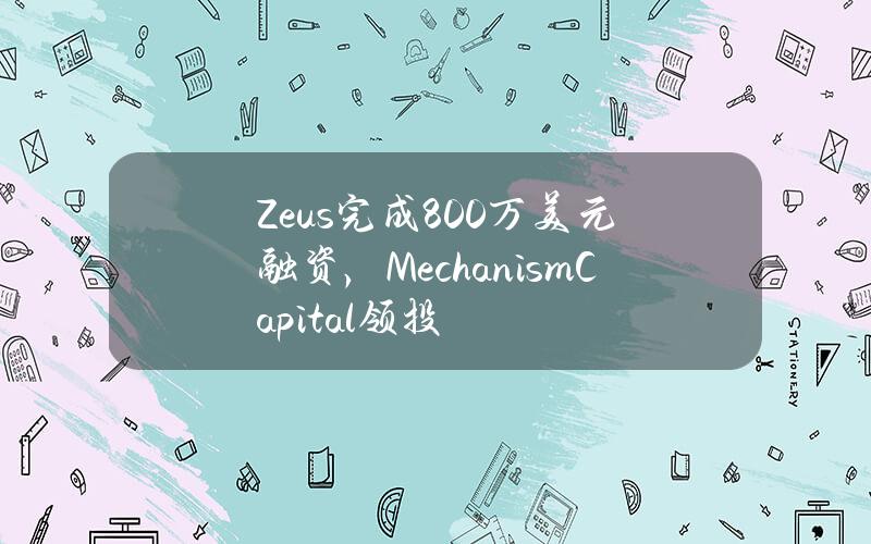 Zeus完成800万美元融资，MechanismCapital领投