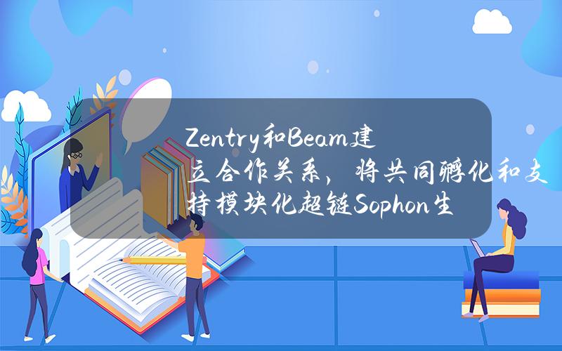 Zentry和Beam建立合作关系，将共同孵化和支持模块化超链Sophon生态系统