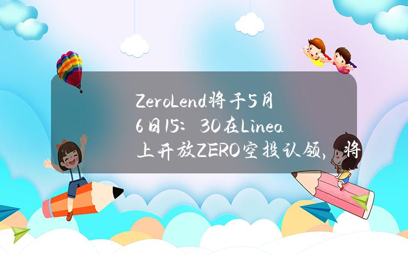 ZeroLend将于5月6日15：30在Linea上开放ZERO空投认领，将在接近TGE时进行快照