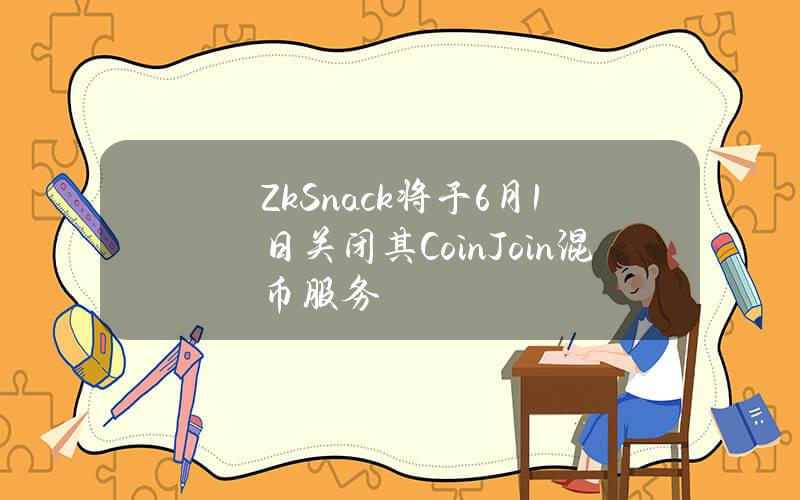 ZkSnack将于6月1日关闭其CoinJoin混币服务