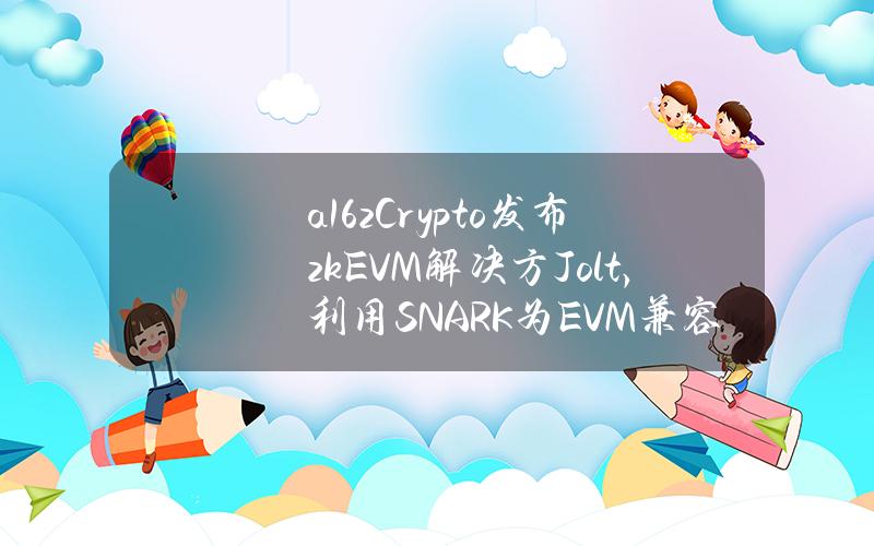 a16zCrypto发布zkEVM解决方Jolt，利用SNARK为EVM兼容Rollups提供框架