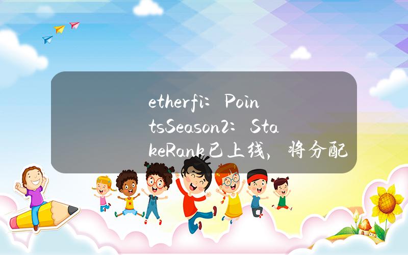 ether.fi：PointsSeason2：StakeRank已上线，将分配5%ETHFI总供应量