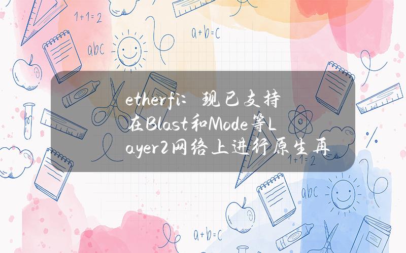 ether.fi：现已支持在Blast和Mode等Layer2网络上进行原生再质押