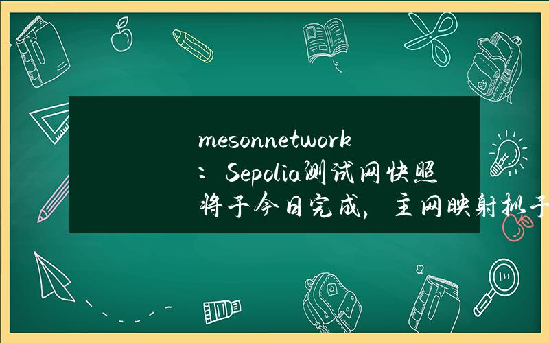 meson.network：Sepolia测试网快照将于今日完成，主网映射拟于5月7日进行