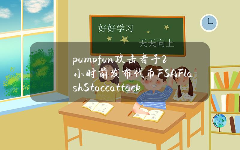 pump.fun攻击者于2小时前发布代币FSA（FlashStaccattack）