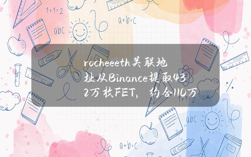 rochee.eth关联地址从Binance提取43.2万枚FET，约合110万美元